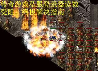 传奇游戏私服登录器读数受阻：终极解决指南