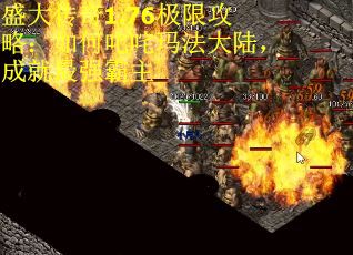 盛大传奇1.76极限攻略：如何叱咤玛法大陆，成就最强霸主