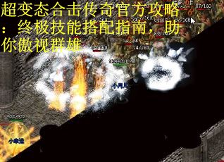 超变态合击传奇官方攻略：终极技能搭配指南，助你傲视群雄