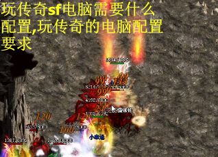 玩传奇sf电脑需要什么配置,玩传奇的电脑配置要求