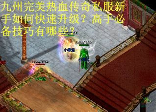 九州完美热血传奇私服新手如何快速升级？高手必备技巧有哪些？