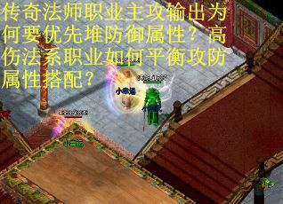 传奇法师职业主攻输出为何要优先堆防御属性？高伤法系职业如何平衡攻防属性搭配？