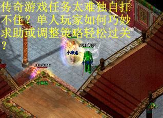 传奇游戏任务太难独自扛不住？单人玩家如何巧妙求助或调整策略轻松过关？