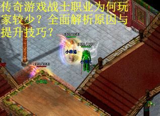 传奇游戏战士职业为何玩家较少？全面解析原因与提升技巧？