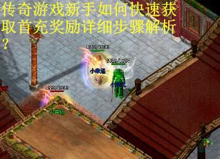 传奇游戏新手如何快速获取首充奖励详细步骤解析？