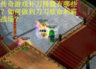 传奇游戏补刀精髓有哪些？如何做到刀刀致命制霸战场？