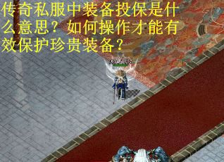 传奇私服中装备投保是什么意思？如何操作才能有效保护珍贵装备？
