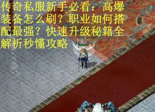 传奇私服新手必看：高爆装备怎么刷？职业如何搭配最强？快速升级秘籍全解析秒懂攻略