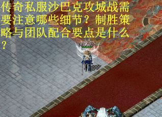 传奇私服沙巴克攻城战需要注意哪些细节？制胜策略与团队配合要点是什么？