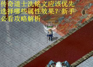 传奇道士洗铭文应该优先选择哪些属性效果？新手必看攻略解析
