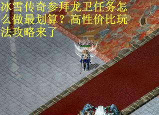 冰雪传奇参拜龙卫任务怎么做最划算？高性价比玩法攻略来了