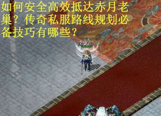如何安全高效抵达赤月老巢？传奇私服路线规划必备技巧有哪些？