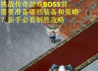 挑战传奇游戏BOSS前需要准备哪些装备和策略？新手必看制胜攻略
