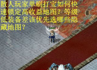 散人玩家单刷打宝如何快速锁定高收益地图？等级低装备差该优先选哪些隐藏地图？