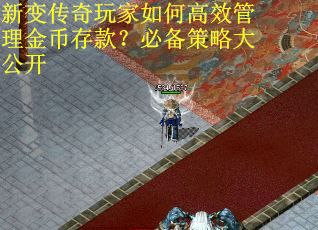新变传奇玩家如何高效管理金币存款？必备策略大公开