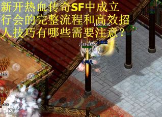 新开热血传奇SF中成立行会的完整流程和高效招人技巧有哪些需要注意？