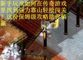 新手玩家如何在传奇游戏里找到强力靠山轻松闯关？这份保姆级攻略助你躺赢