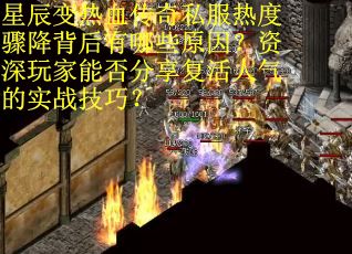 星辰变热血传奇私服热度骤降背后有哪些原因？资深玩家能否分享复活人气的实战技巧？
