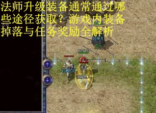 法师升级装备通常通过哪些途径获取？游戏内装备掉落与任务奖励全解析