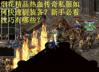 烟花精品热血传奇私服如何快速刷装备？新手必看技巧有哪些？