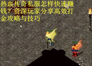 热血传奇私服怎样快速赚钱？资深玩家分享高效打金攻略与技巧