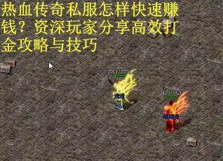 热血传奇私服怎样快速赚钱？资深玩家分享高效打金攻略与技巧