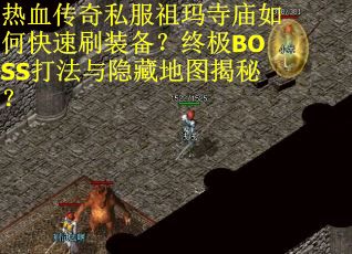 热血传奇私服祖玛寺庙如何快速刷装备？终极BOSS打法与隐藏地图揭秘？