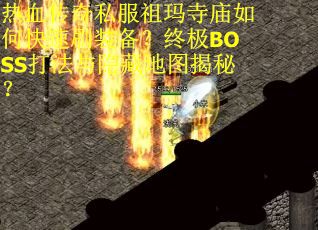热血传奇私服祖玛寺庙如何快速刷装备？终极BOSS打法与隐藏地图揭秘？