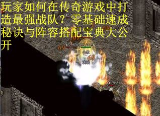 玩家如何在传奇游戏中打造最强战队？零基础速成秘诀与阵容搭配宝典大公开