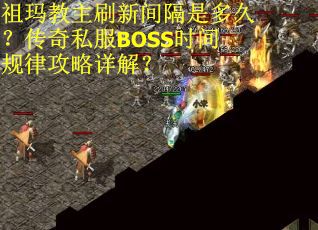祖玛教主刷新间隔是多久？传奇私服BOSS时间规律攻略详解？