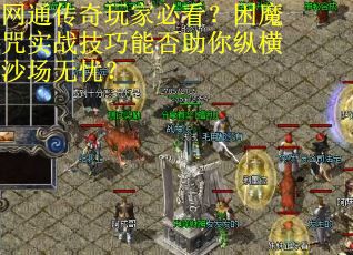网通传奇玩家必看？困魔咒实战技巧能否助你纵横沙场无忧？