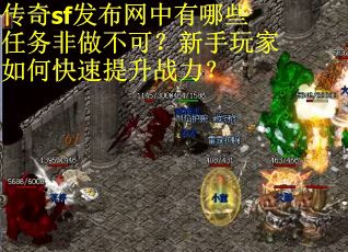 传奇sf发布网中有哪些任务非做不可？新手玩家如何快速提升战力？