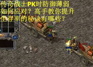 传奇战士PK时防御薄弱如何应对？高手教你提升生存率的秘诀有哪些？