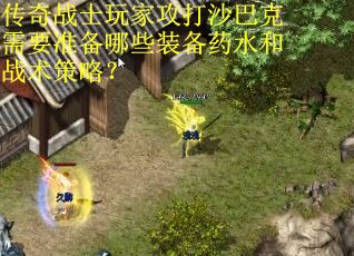 传奇战士玩家攻打沙巴克需要准备哪些装备药水和战术策略？