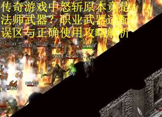 传奇游戏中怒斩原本竟是法师武器？职业武器适配误区与正确使用攻略解析