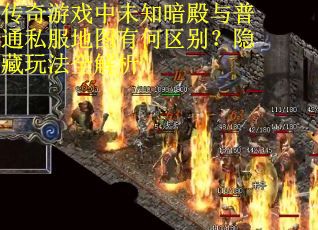 传奇游戏中未知暗殿与普通私服地图有何区别？隐藏玩法全解析