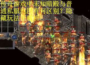 传奇游戏中未知暗殿与普通私服地图有何区别？隐藏玩法全解析