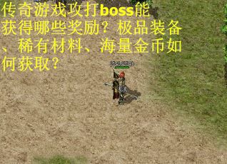 传奇游戏攻打boss能获得哪些奖励？极品装备、稀有材料、海量金币如何获取？