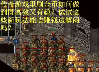 传奇游戏里刷金币如何做到既高效又有趣？试试这些新玩法能边赚钱边解闷吗？