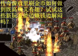 传奇游戏里刷金币如何做到既高效又有趣？试试这些新玩法能边赚钱边解闷吗？