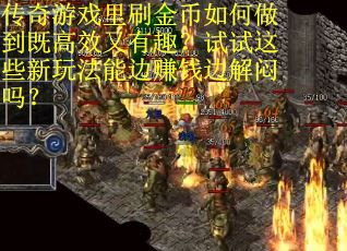传奇游戏里刷金币如何做到既高效又有趣？试试这些新玩法能边赚钱边解闷吗？