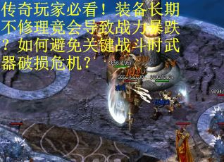 传奇玩家必看！装备长期不修理竟会导致战力暴跌？如何避免关键战斗时武器破损危机？