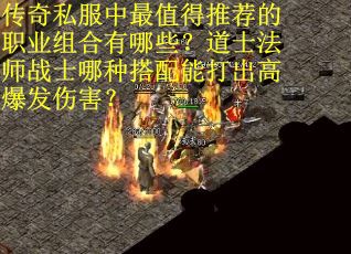 传奇私服中最值得推荐的职业组合有哪些？道士法师战士哪种搭配能打出高爆发伤害？