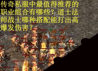 传奇私服中最值得推荐的职业组合有哪些？道士法师战士哪种搭配能打出高爆发伤害？
