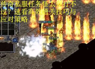 传奇私服任务怪太强打不过？速看高效通关技巧与应对策略