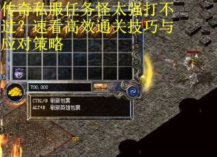 传奇私服任务怪太强打不过？速看高效通关技巧与应对策略