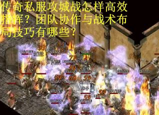 传奇私服攻城战怎样高效指挥？团队协作与战术布局技巧有哪些？