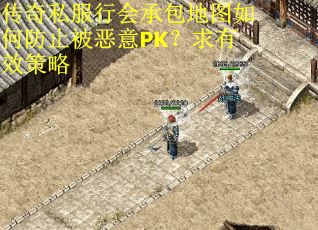 传奇私服行会承包地图如何防止被恶意PK？求有效策略