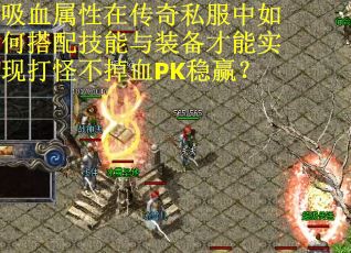 吸血属性在传奇私服中如何搭配技能与装备才能实现打怪不掉血PK稳赢？