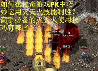如何在传奇游戏PK中巧妙运用灭天火技能制胜？高手必备的灭天火使用技巧有哪些？
